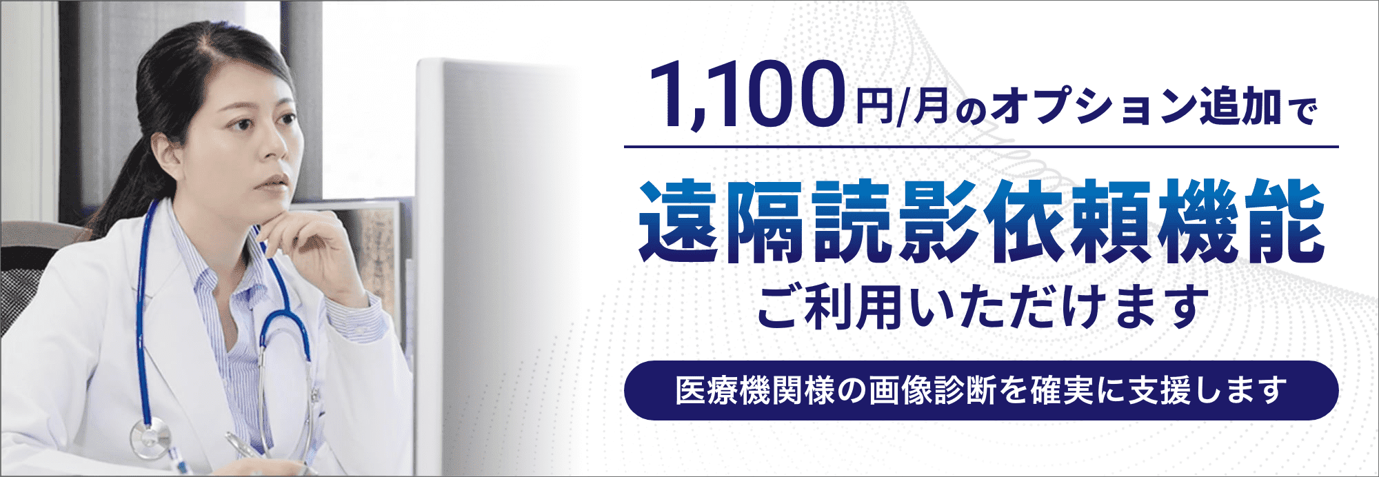 1,100円/月のオプション追加で遠隔読影依頼機能ご利用いただけます 医療機関様の画像診断を確実に支援します​